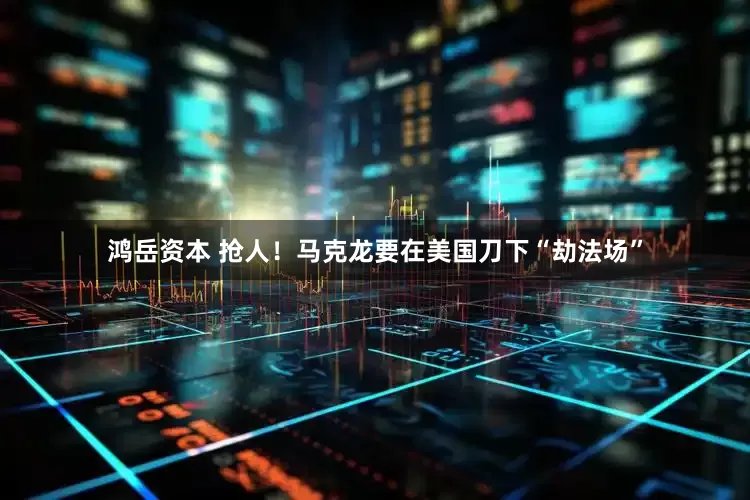 鸿岳资本 抢人！马克龙要在美国刀下“劫法场”