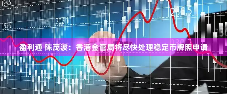 盈利通 陈茂波：香港金管局将尽快处理稳定币牌照申请