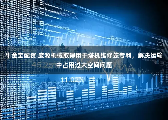 牛金宝配资 庞源机械取得用于塔机维修笼专利，解决运输中占用过大空间问题