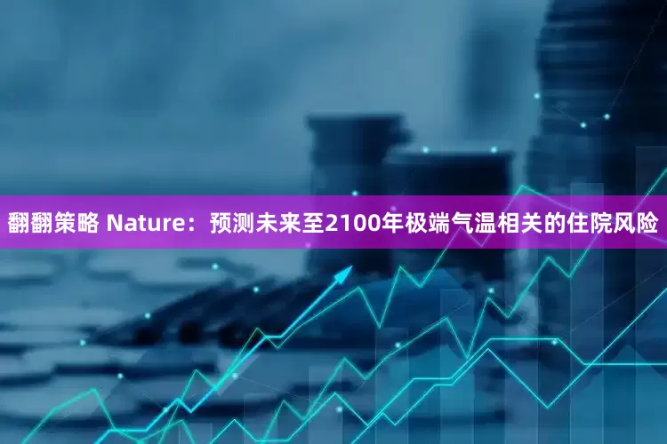 翻翻策略 Nature：预测未来至2100年极端气温相关的住院风险