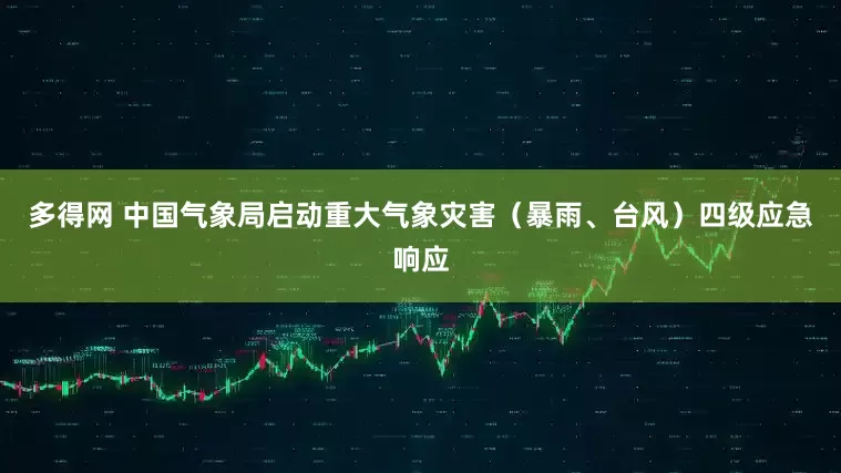 多得网 中国气象局启动重大气象灾害（暴雨、台风）四级应急响应